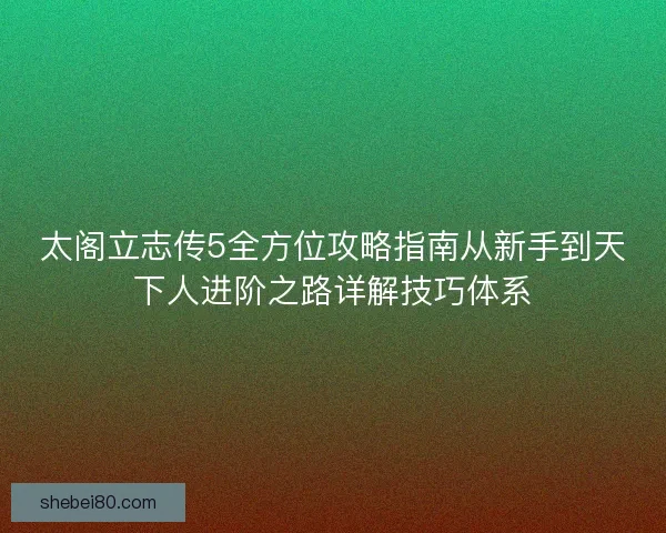 太阁立志传5全方位攻略指南从新手到天下人进阶之路详解技巧体系